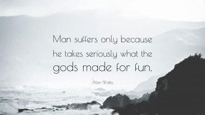 58581-Alan-Watts-Quote-Man-suffers-only-because-he-takes-seriously-what.jpg