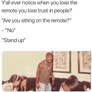 person-yall-ever-notice-lose-remote-lose-trust-people-are-sitting-on-remote-no-stand-up.png
